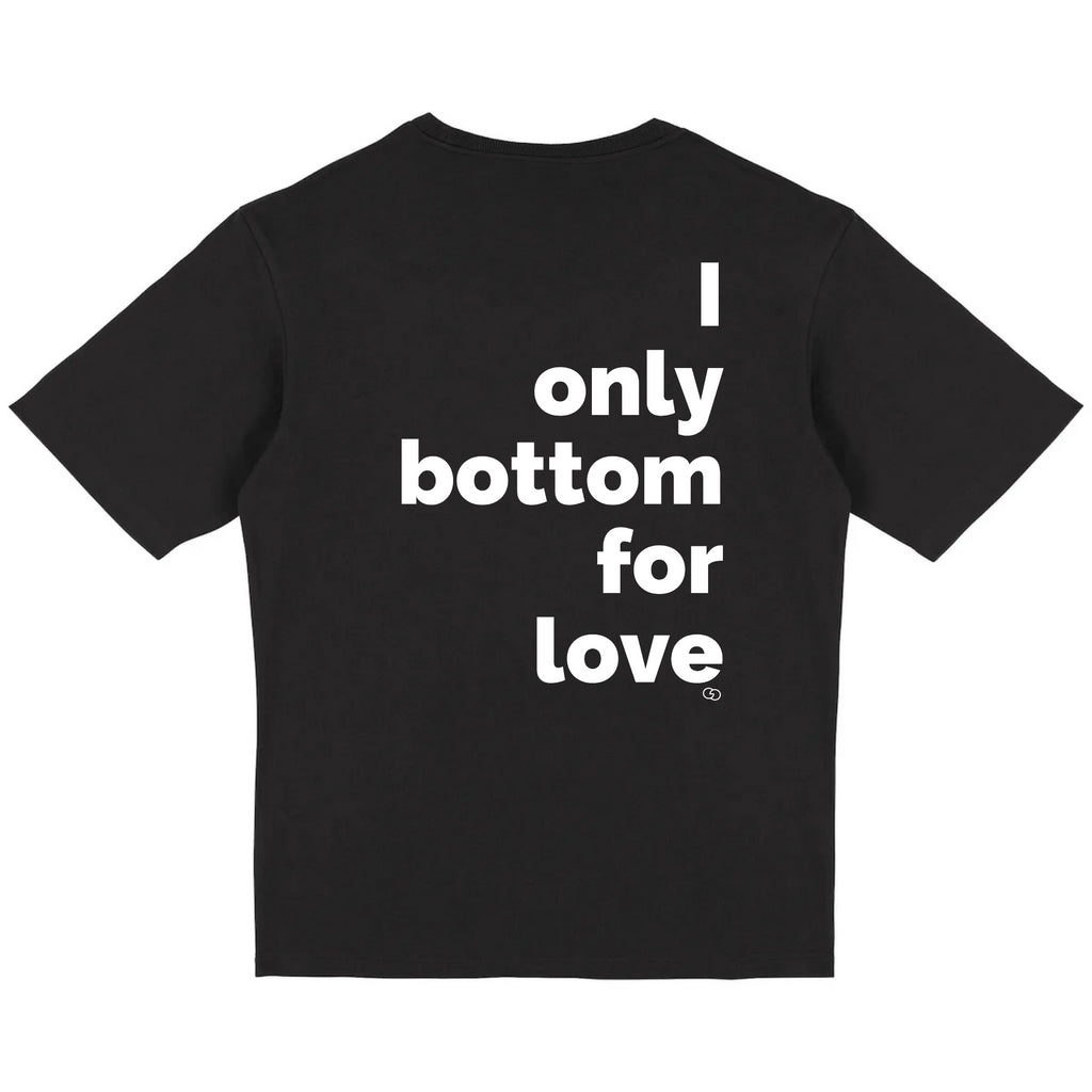 I ONLY BOTTOM FOR LOVE tee-shirt oversize -garçon garçon- noir - blanc - imprimé - coton bio - made in france - unisexe -tshirt - monsieur tshirt - le t-shirt propre GAY QUEER LGBTQIA 